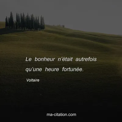 Voltaire : Le bonheur n’était autrefois qu’une heure fortunée.