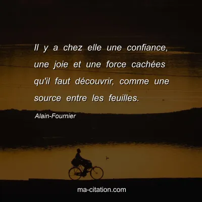 Alain-Fournier : Il y a chez elle une confiance, une joie et une force cachées qu'il faut découvrir, comme une source entre les feuilles.