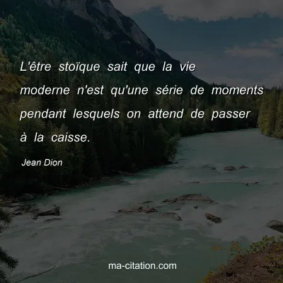 Jean Dion : L'être stoïque sait que la vie moderne n'est qu'une série de moments pendant lesquels on attend de passer à la caisse.