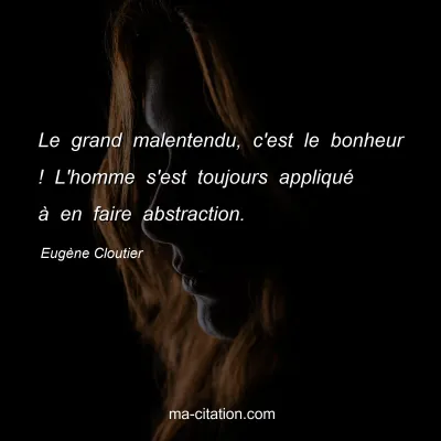 Eugène Cloutier : Le grand malentendu, c'est le bonheur ! L'homme s'est toujours appliqué à en faire abstraction.