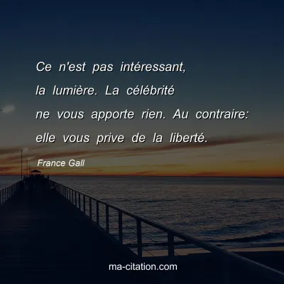 France Gall : Ce n'est pas intéressant, la lumière. La célébrité ne vous apporte rien. Au contraire: elle vous prive de la liberté.