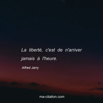 Alfred Jarry : La liberté, c'est de n'arriver jamais à l'heure.