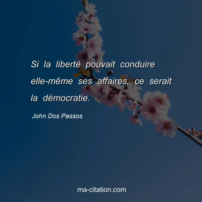 John Dos Passos : Si la liberté pouvait conduire elle-même ses affaires, ce serait la démocratie.