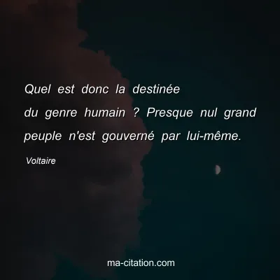 Voltaire : Quel est donc la destinée du genre humain ? Presque nul grand peuple n'est gouverné par lui-même.