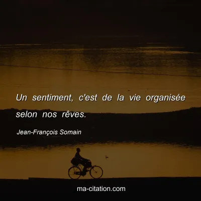 Jean-François Somain : Un sentiment, c'est de la vie organisée selon nos rêves.