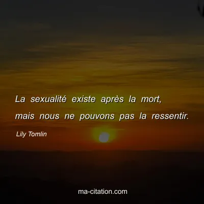 Lily Tomlin : La sexualité existe après la mort, mais nous ne pouvons pas la ressentir.