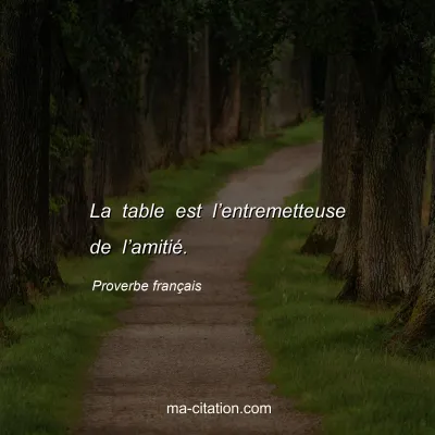Proverbe français : La table est l’entremetteuse de l’amitié.