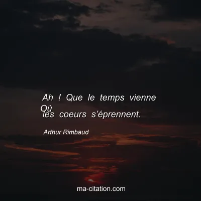 Arthur Rimbaud : Ah ! Que le temps vienne 
Où les coeurs s’éprennent.