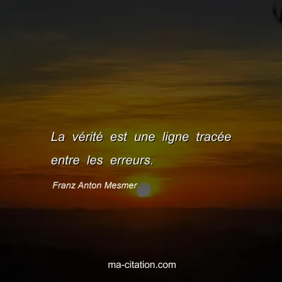 Franz Anton Mesmer : La vérité est une ligne tracée entre les erreurs.