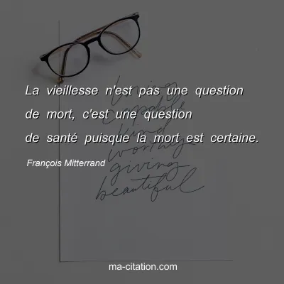 François Mitterrand : La vieillesse n'est pas une question de mort, c'est une question de santé puisque la mort est certaine.