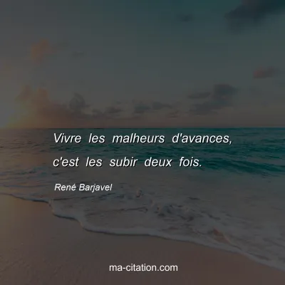 René Barjavel : Vivre les malheurs d'avances, c'est les subir deux fois.