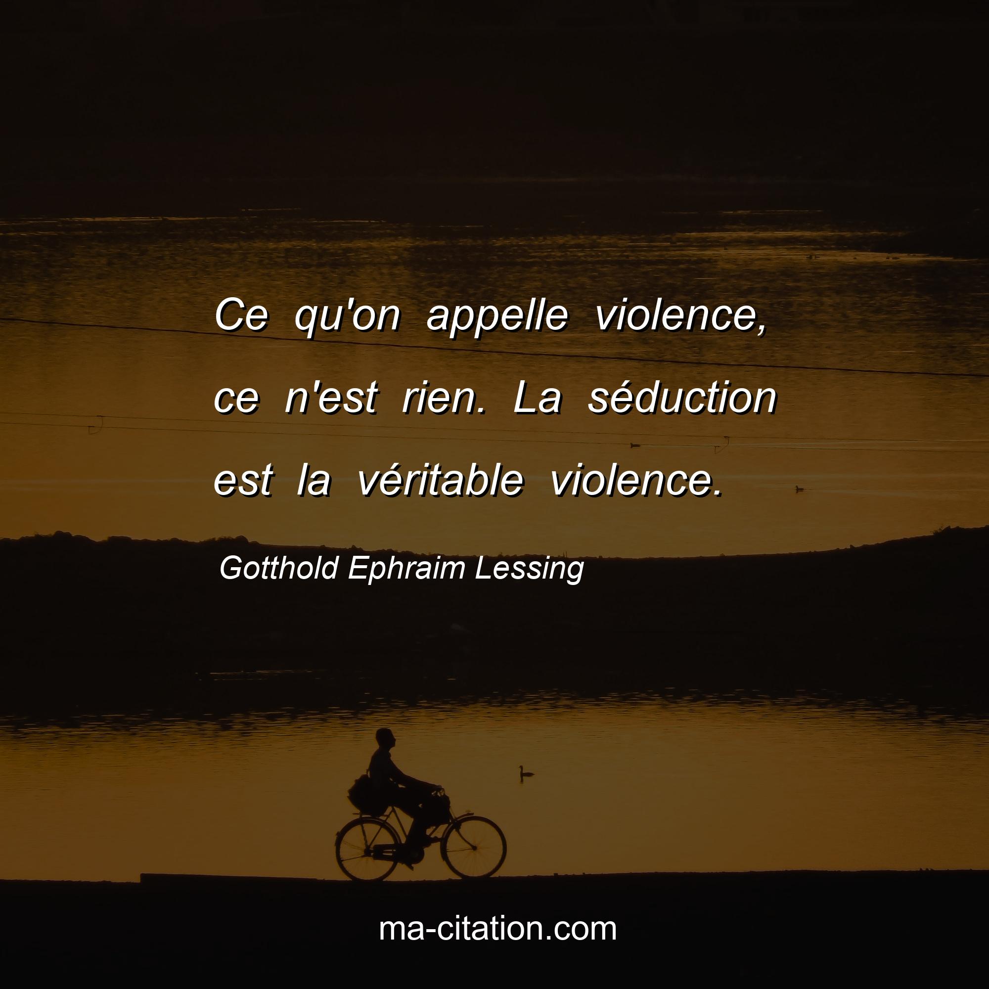 Ce Qu On Appelle Violence Ce N Est Rien La Seduction Est La Veritable Violence Gotthold Ephraim Lessing Ma Citation Com