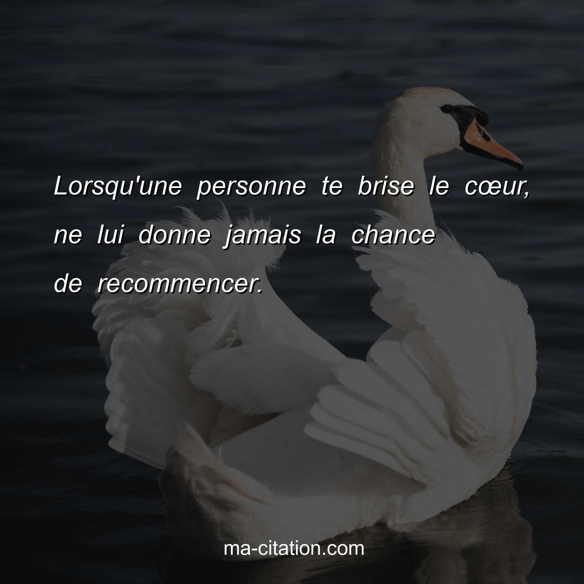 Lorsqu Une Personne Te Brise Le Cœur Ne Lui Donne Jamais La Chance De Recommencer Ma Citation Com