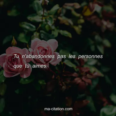 Tu n'abandonnes pas les personnes que tu aimes.