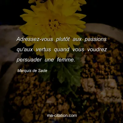 Marquis de Sade : Adressez-vous plutÃ´t aux passions qu'aux vertus quand vous voudrez persuader une femme.