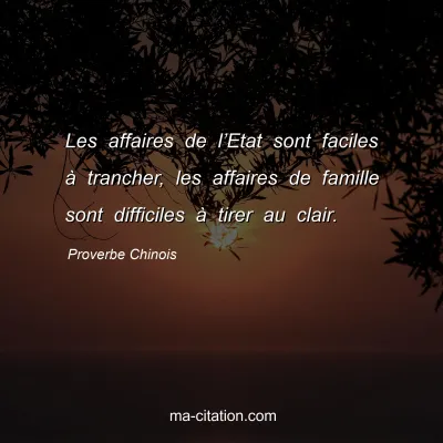 Proverbe Chinois : Les affaires de lâ€™Etat sont faciles Ã  trancher, les affaires de famille sont difficiles Ã  tirer au clair.