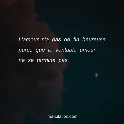 L'amour n'a pas de fin heureuse parce que le vÃ©ritable amour ne se termine pas.