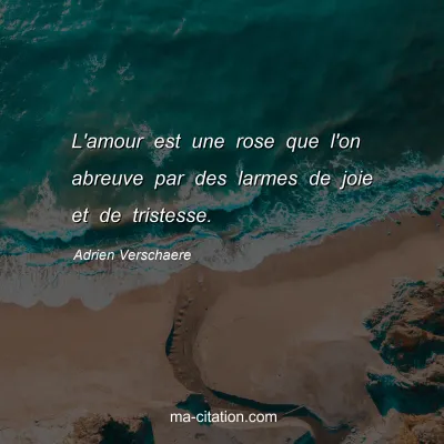 Adrien Verschaere : L'amour est une rose que l'on abreuve par des larmes de joie et de tristesse.
