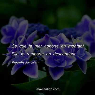 Proverbe franÃ§ais : Ce que la mer apporte en montant Elle le remporte en descendant.