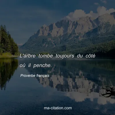 Proverbe franÃ§ais : L'arbre tombe toujours du cÃ´tÃ© oÃ¹ il penche.