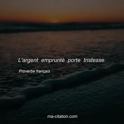 Proverbe franÃ§ais : L'argent empruntÃ© porte tristesse.