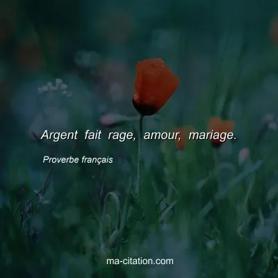 Proverbe franÃ§ais : Argent fait rage, amour, mariage.