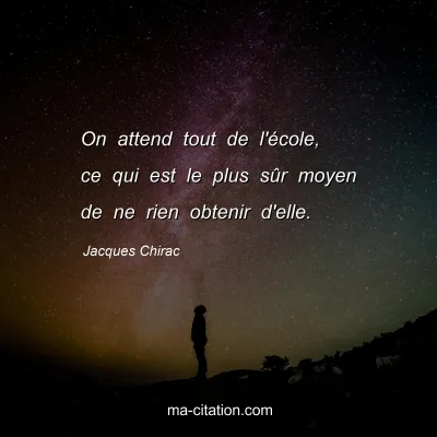 Jacques Chirac : On attend tout de l'école, ce qui est le plus sûr moyen de ne rien obtenir d'elle.