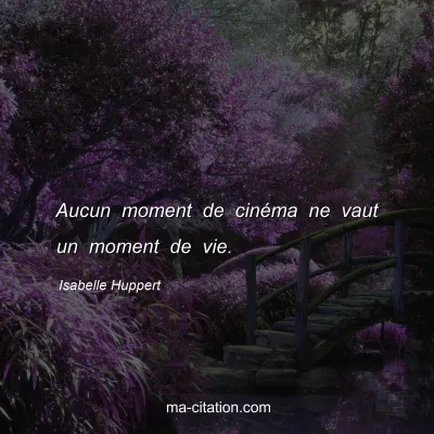 Isabelle Huppert : Aucun moment de cinÃ©ma ne vaut un moment de vie.