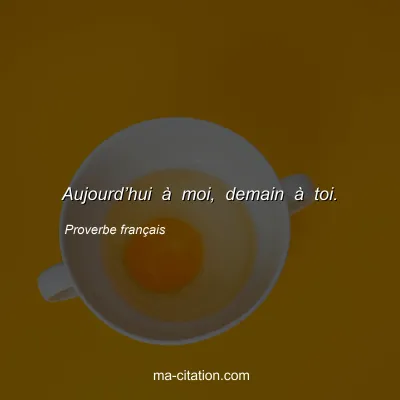 Proverbe franÃ§ais : Aujourdâ€™hui Ã  moi, demain Ã  toi.