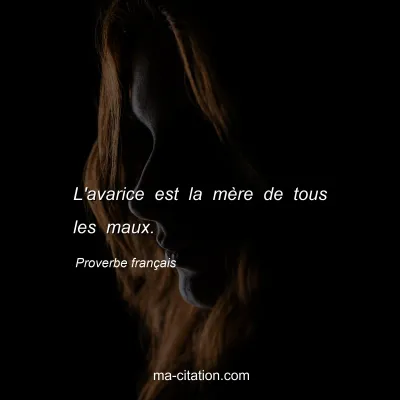 Proverbe franÃ§ais : L'avarice est la mÃ¨re de tous les maux.