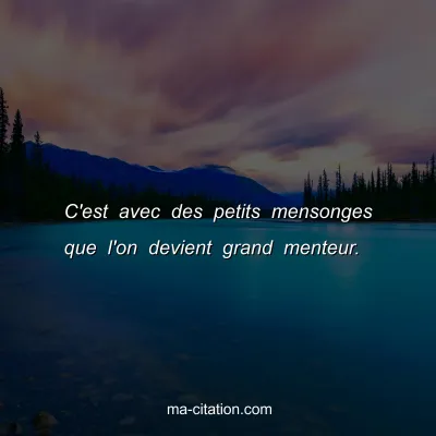 C'est avec des petits mensonges que l'on devient grand menteur.