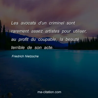 Friedrich Nietzsche : Les avocats d'un criminel sont rarement assez artistes pour utiliser, au profit du coupable, la beautÃ© terrible de son acte.