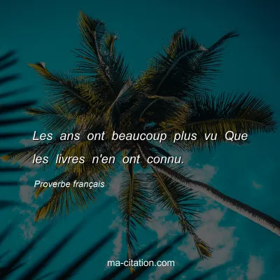 Proverbe franÃ§ais : Les ans ont beaucoup plus vu Que les livres n'en ont connu.