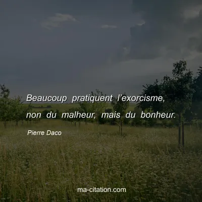 Pierre Daco : Beaucoup pratiquent lâ€™exorcisme, non du malheur, mais du bonheur.