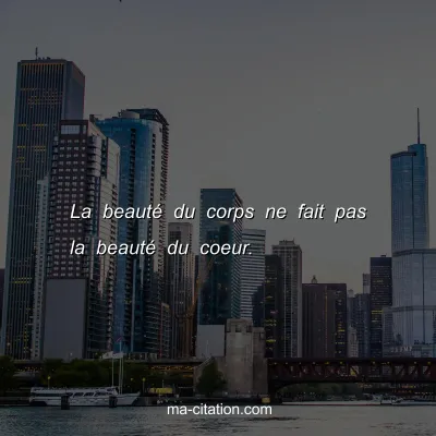 La beautÃ© du corps ne fait pas la beautÃ© du coeur.