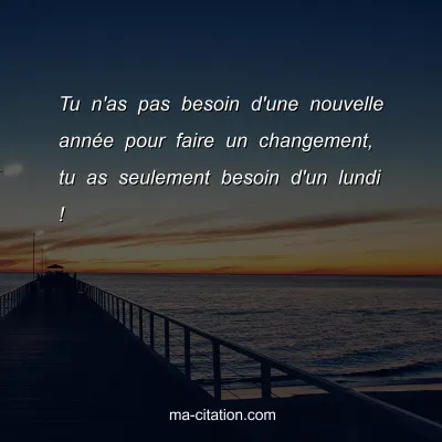 Tu n'as pas besoin d'une nouvelle annÃ©e pour faire un changement, tu as seulement besoin d'un lundi !