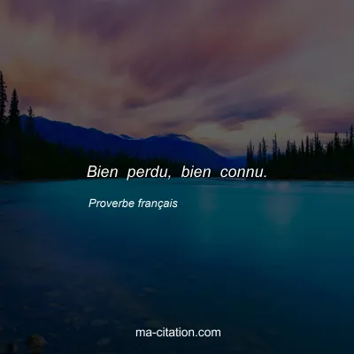 Proverbe franÃ§ais : Bien perdu, bien connu.