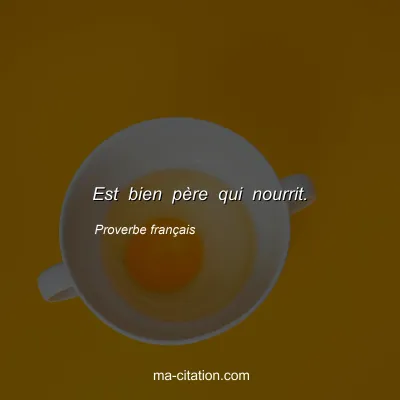 Proverbe franÃ§ais : Est bien pÃ¨re qui nourrit.