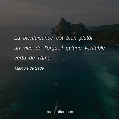 Marquis de Sade : La bienfaisance est bien plutÃ´t un vice de l'orgueil qu'une vÃ©ritable vertu de l'Ã¢me.