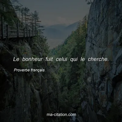 Proverbe franÃ§ais : Le bonheur fuit celui qui le cherche.