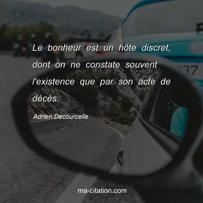 Adrien Decourcelle : Le bonheur est un hÃ´te discret, dont on ne constate souvent l'existence que par son acte de dÃ©cÃ¨s.