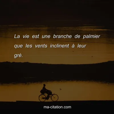 La vie est une branche de palmier que les vents inclinent Ã  leur grÃ©.