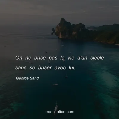 George Sand : On ne brise pas la vie d'un siÃ¨cle sans se briser avec lui.