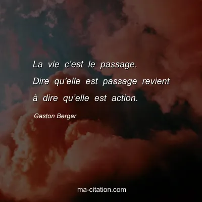 Gaston Berger : La vie c’est le passage. Dire qu’elle est passage revient à dire qu’elle est action.