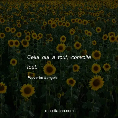 Proverbe franÃ§ais : Celui qui a tout, convoite tout.