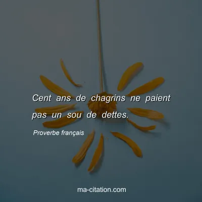 Proverbe franÃ§ais : Cent ans de chagrins ne paient pas un sou de dettes.