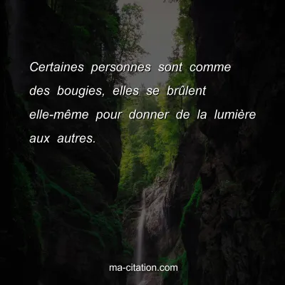 Certaines personnes sont comme des bougies, elles se brÃ»lent elle-mÃªme pour donner de la lumiÃ¨re aux autres.