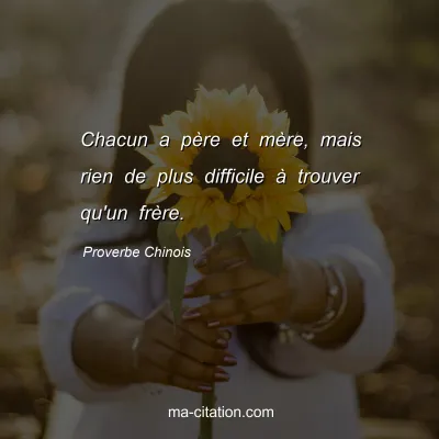 Proverbe Chinois : Chacun a pÃ¨re et mÃ¨re, mais rien de plus difficile Ã  trouver qu'un frÃ¨re.