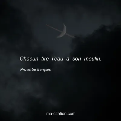 Proverbe franÃ§ais : Chacun tire l'eau Ã  son moulin.