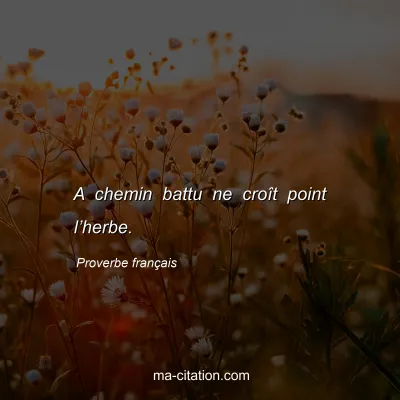 Proverbe franÃ§ais : A chemin battu ne croÃ®t point lâ€™herbe.